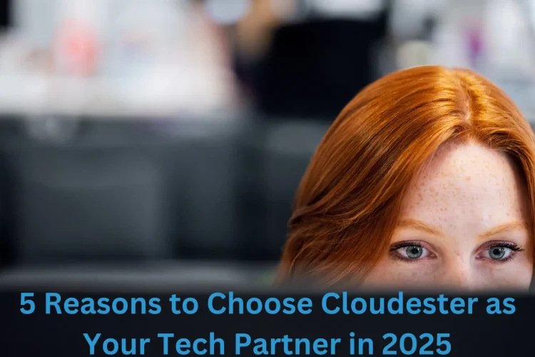 5 Reasons to Choose Cloudester as Your Tech Partner in 2025