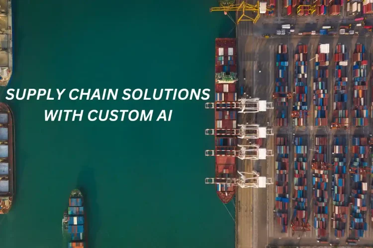 The Growing Need for Advanced Supply Chain Solutions with Custom AI